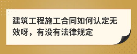 建筑工程施工合同如何认定无效呀，有没有法律规定