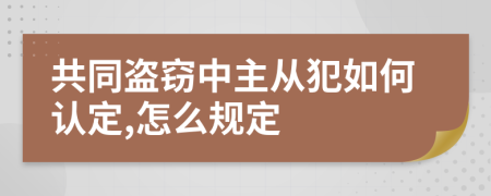 共同盗窃中主从犯如何认定,怎么规定