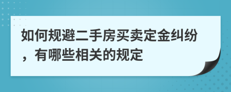 如何规避二手房买卖定金纠纷，有哪些相关的规定