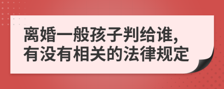 离婚一般孩子判给谁,有没有相关的法律规定