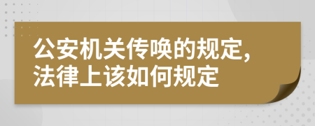 公安机关传唤的规定,法律上该如何规定