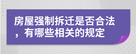 房屋强制拆迁是否合法，有哪些相关的规定