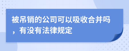 被吊销的公司可以吸收合并吗，有没有法律规定