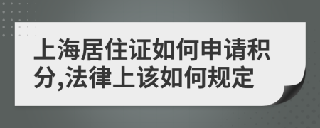 上海居住证如何申请积分,法律上该如何规定