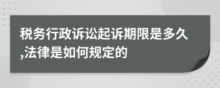 税务行政诉讼起诉期限是多久,法律是如何规定的