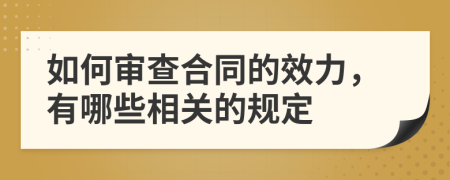 如何审查合同的效力，有哪些相关的规定