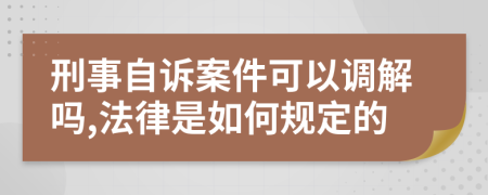 刑事自诉案件可以调解吗,法律是如何规定的