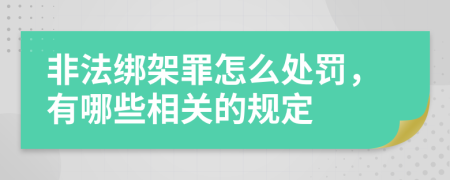 非法绑架罪怎么处罚，有哪些相关的规定