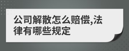 公司解散怎么赔偿,法律有哪些规定