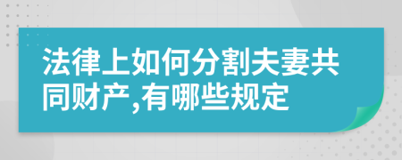 法律上如何分割夫妻共同财产,有哪些规定
