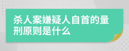 杀人案嫌疑人自首的量刑原则是什么