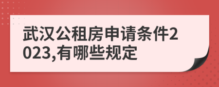 武汉公租房申请条件2023,有哪些规定