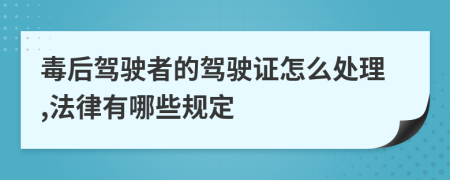 毒后驾驶者的驾驶证怎么处理,法律有哪些规定