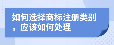 如何选择商标注册类别，应该如何处理