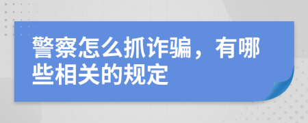 警察怎么抓诈骗，有哪些相关的规定