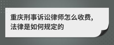 重庆刑事诉讼律师怎么收费,法律是如何规定的