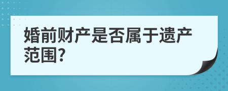 婚前财产是否属于遗产范围?