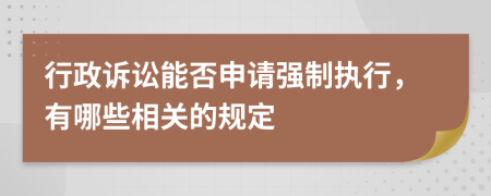 行政诉讼能否申请强制执行，有哪些相关的规定