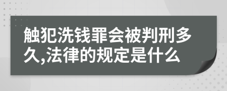 触犯洗钱罪会被判刑多久,法律的规定是什么