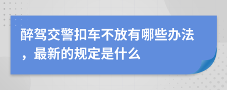 醉驾交警扣车不放有哪些办法，最新的规定是什么