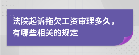 法院起诉拖欠工资审理多久，有哪些相关的规定