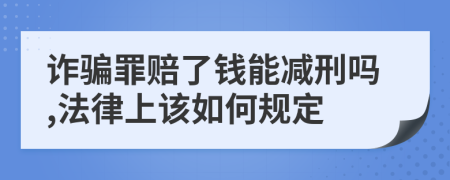 诈骗罪赔了钱能减刑吗,法律上该如何规定