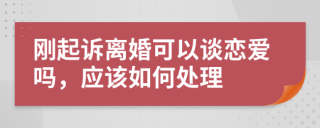 刚起诉离婚可以谈恋爱吗，应该如何处理
