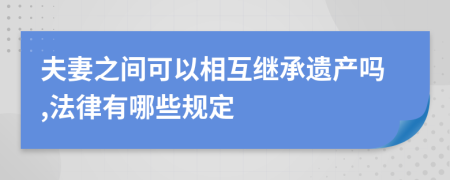 夫妻之间可以相互继承遗产吗,法律有哪些规定