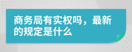 商务局有实权吗，最新的规定是什么