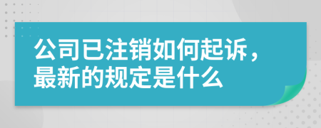 公司已注销如何起诉，最新的规定是什么