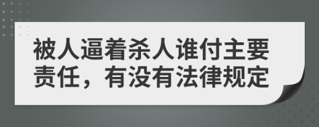 被人逼着杀人谁付主要责任，有没有法律规定