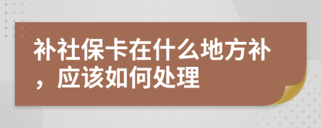 补社保卡在什么地方补，应该如何处理