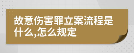 故意伤害罪立案流程是什么,怎么规定