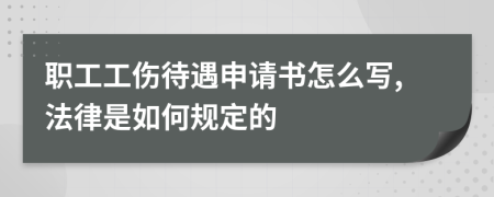 职工工伤待遇申请书怎么写,法律是如何规定的