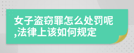 女子盗窃罪怎么处罚呢,法律上该如何规定