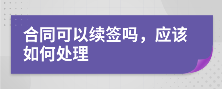 合同可以续签吗，应该如何处理