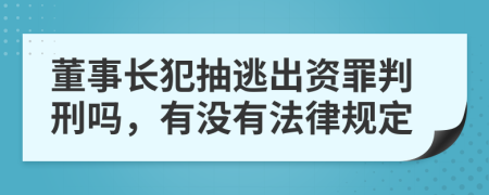 董事长犯抽逃出资罪判刑吗，有没有法律规定