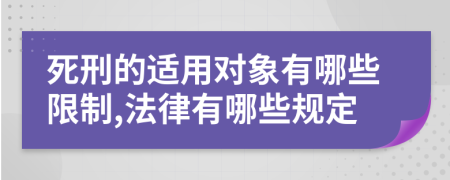 死刑的适用对象有哪些限制,法律有哪些规定