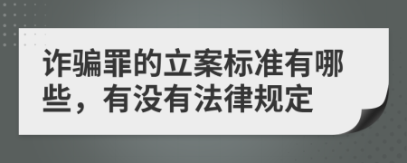 诈骗罪的立案标准有哪些，有没有法律规定