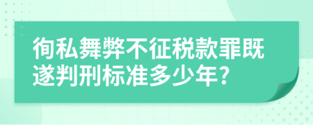 徇私舞弊不征税款罪既遂判刑标准多少年?