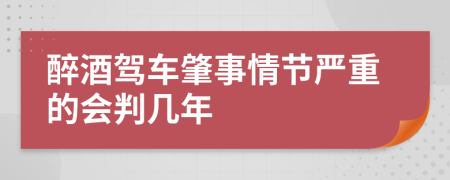 醉酒驾车肇事情节严重的会判几年