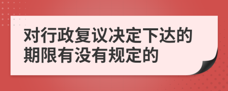 对行政复议决定下达的期限有没有规定的