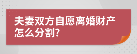 夫妻双方自愿离婚财产怎么分割?