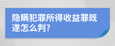 隐瞒犯罪所得收益罪既遂怎么判?