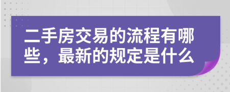 二手房交易的流程有哪些，最新的规定是什么