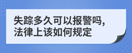 失踪多久可以报警吗,法律上该如何规定