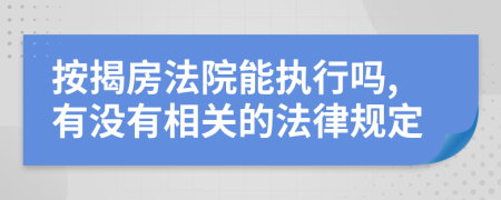 按揭房法院能执行吗,有没有相关的法律规定