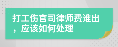 打工伤官司律师费谁出，应该如何处理