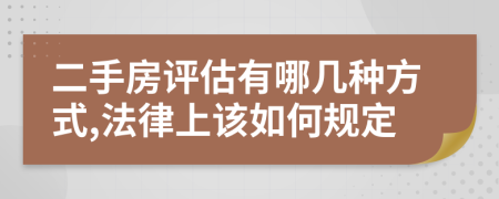 二手房评估有哪几种方式,法律上该如何规定