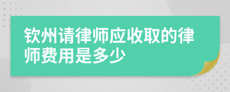 钦州请律师应收取的律师费用是多少